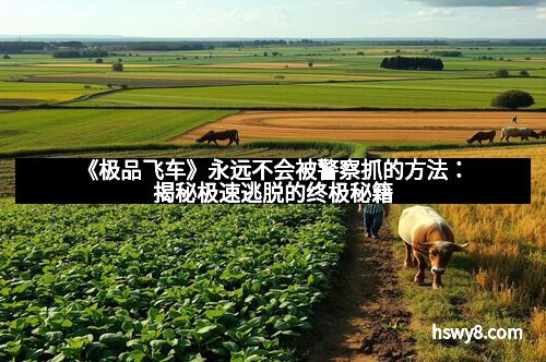 《极品飞车》永远不会被警察抓的方法：揭秘极速逃脱的终极秘籍